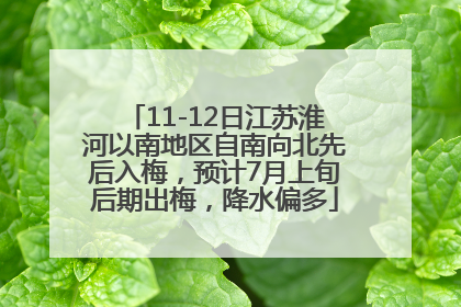 11-12日江苏淮河以南地区自南向北先后入梅，预计7月上旬后期出梅，降水偏多
