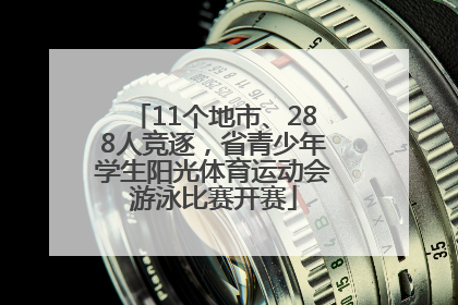 11个地市、288人竞逐，省青少年学生阳光体育运动会游泳比赛开赛