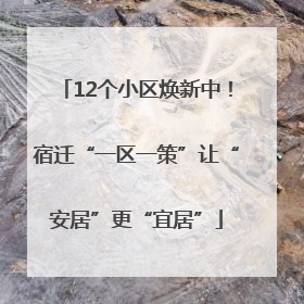 12个小区焕新中！宿迁“一区一策”让“安居”更“宜居”