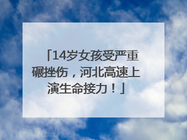 14岁女孩受严重碾挫伤，河北高速上演生命接力！