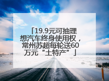 19.9元可抽理想汽车终身使用权，常州苏超每轮送60万元“土特产”