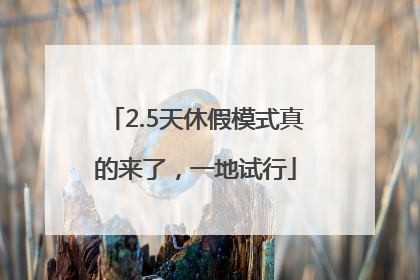 2.5天休假模式真的来了，一地试行