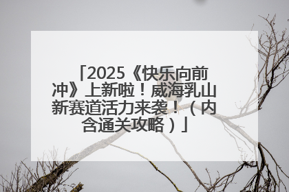 2025《快乐向前冲》上新啦！威海乳山新赛道活力来袭！（内含通关攻略）