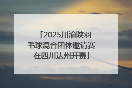2025川渝陕羽毛球混合团体邀请赛在四川达州开赛