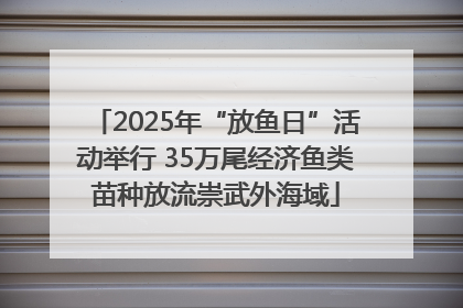 2025年“放鱼日”活动举行 35万尾经济鱼类苗种放流崇武外海域