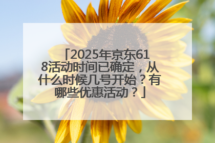 2025年京东618活动时间已确定，从什么时候几号开始？有哪些优惠活动？
