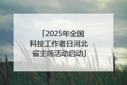 2025年全国科技工作者日河北省主场活动启动