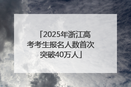 2025年浙江高考考生报名人数首次突破40万人