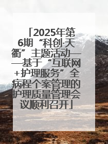 2025年第6期“科创·天衢”主题活动——基于“互联网+护理服务”全病程个案管理的护理质量管理会议顺利召开