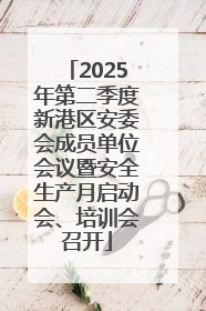 2025年第二季度新港区安委会成员单位会议暨安全生产月启动会、培训会召开