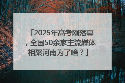 2025年高考刚落幕，全国50余家主流媒体相聚河南为了啥？