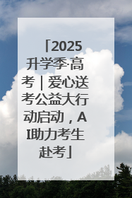 2025升学季·高考｜爱心送考公益大行动启动，AI助力考生赴考