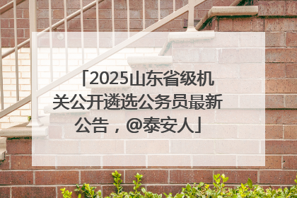 2025山东省级机关公开遴选公务员最新公告，@泰安人