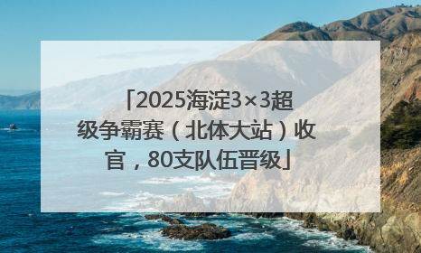 2025海淀3×3超级争霸赛（北体大站）收官，80支队伍晋级