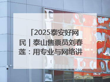 2025泰安好网民｜泰山售票员刘春莲：用专业与网络讲好泰山故事