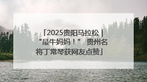 2025贵阳马拉松｜“最牛妈妈！” 贵州名将丁常琴获网友点赞