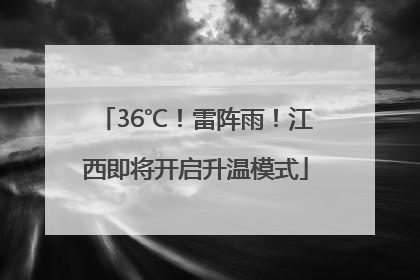 36℃！雷阵雨！江西即将开启升温模式