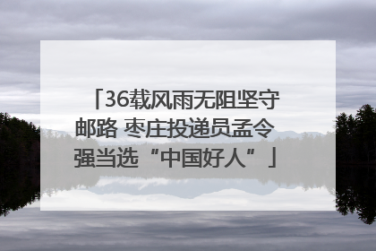 36载风雨无阻坚守邮路 枣庄投递员孟令强当选“中国好人”