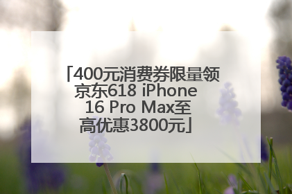 400元消费券限量领 京东618 iPhone 16 Pro Max至高优惠3800元