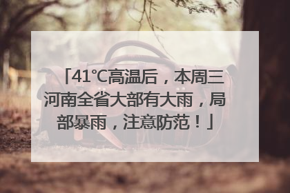 41℃高温后，本周三河南全省大部有大雨，局部暴雨，注意防范！