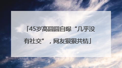 45岁高圆圆自曝“几乎没有社交”，网友狠狠共情