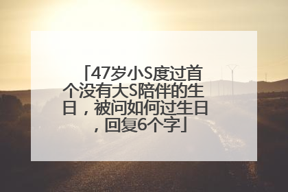 47岁小S度过首个没有大S陪伴的生日，被问如何过生日，回复6个字