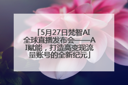 5月27日梵智AI全球直播发布会——AI赋能，打造高变现流量账号的全新纪元