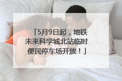 5月9日起，地铁未来科学城北站临时便民停车场开放！