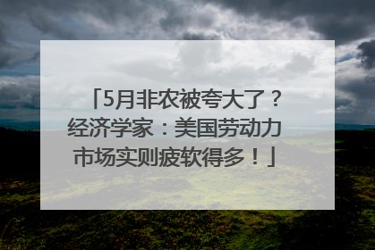 5月非农被夸大了？经济学家：美国劳动力市场实则疲软得多！