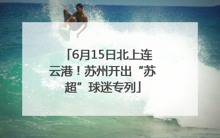 6月15日北上连云港！苏州开出“苏超”球迷专列