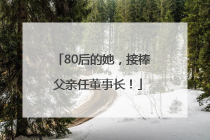 80后的她，接棒父亲任董事长！