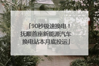 90秒极速换电！抚顺首座新能源汽车换电站本月底投运