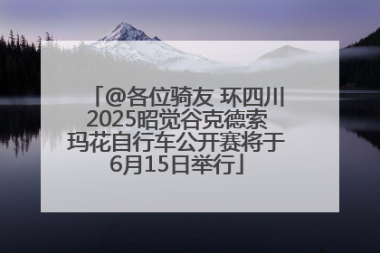 @各位骑友 环四川2025昭觉谷克德索玛花自行车公开赛将于6月15日举行