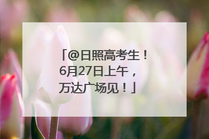 @日照高考生！6月27日上午，万达广场见！