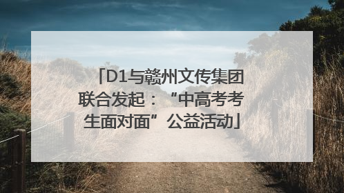 D1与赣州文传集团联合发起：“中高考考生面对面”公益活动