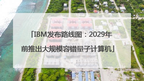 IBM发布路线图：2029年前推出大规模容错量子计算机