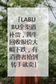 LABUBU全渠道补货，黄牛回收报价大幅下跌，有消费者抢到转手就卖