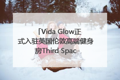 Vida Glow正式入驻英国伦敦高端健身房Third Space，携手共创高品质健康美丽生活哲学