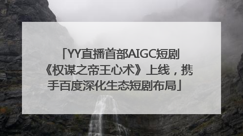 YY直播首部AIGC短剧《权谋之帝王心术》上线，携手百度深化生态短剧布局