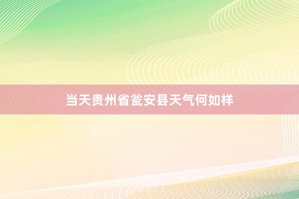 当天贵州省瓮安县天气何如样